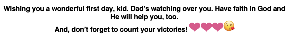 A text message that says: Wishing you a wonderful first day, kid. Dad’s watching over you. Have faith in God and He will help you, too. And, don’t forget to count your victories!